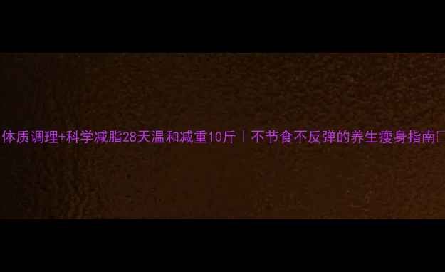 体质调理科学减脂28天温和减重10斤不节食不反弹的养生瘦身指南