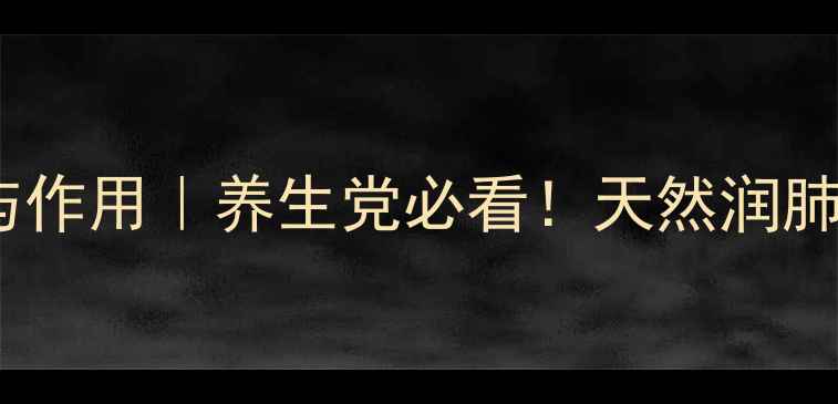 佛手酸的功效与作用养生党必看天然润肺小能手养成记