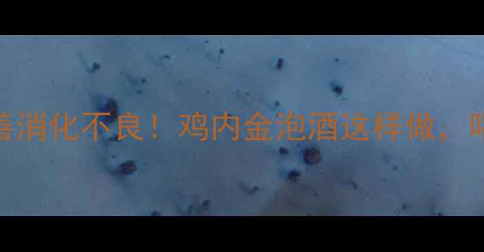 图片 🌿修复肠胃+改善消化不良！鸡内金泡酒这样做，喝出轻盈体质✨1