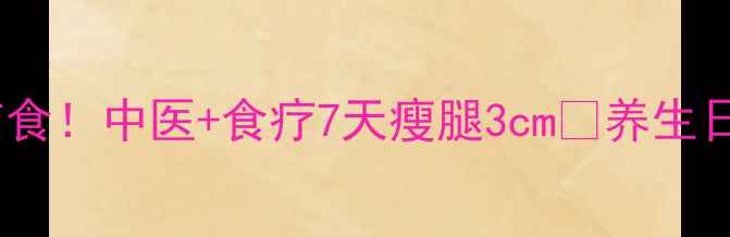 图片 🌿健康瘦腿法不运动不节食！中医+食疗7天瘦腿3cm✨养生日常瘦腿技巧不运动减肥1