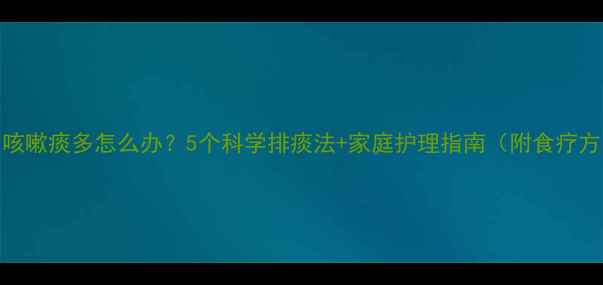 图片 🌿儿童咳嗽痰多怎么办？5个科学排痰法+家庭护理指南（附食疗方）👶💡