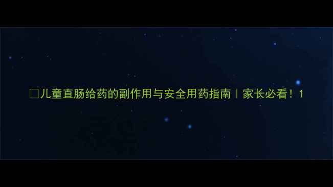 图片 🌿儿童直肠给药的副作用与安全用药指南｜家长必看！1
