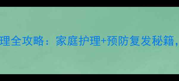儿童黄水疮中医调理全攻略家庭护理预防复发秘籍宝宝皮肤快恢复