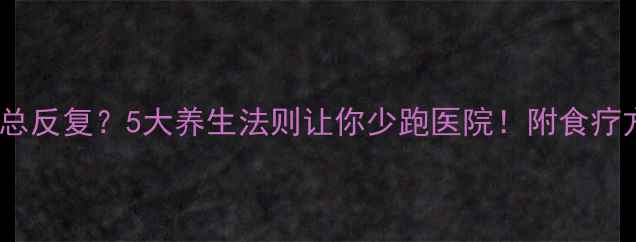 图片 🌿免疫力不足总反复？5大养生法则让你少跑医院！附食疗方和运动指南1