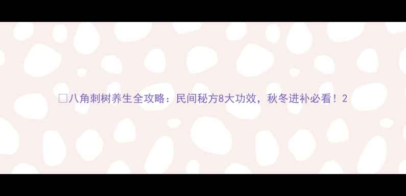 图片 🌿八角刺树养生全攻略：民间秘方8大功效，秋冬进补必看！2