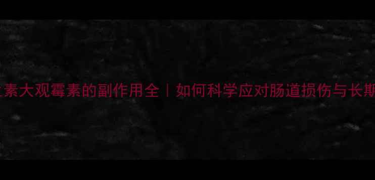 养殖抗生素大观霉素的副作用全如何科学应对肠道损伤与长期健康风险