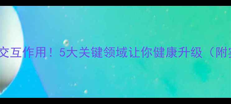 图片 🌿养生中的交互作用！5大关键领域让你健康升级（附实操指南）1