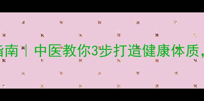 养生习惯养成指南中医教你3步打造健康体质附每日食疗方