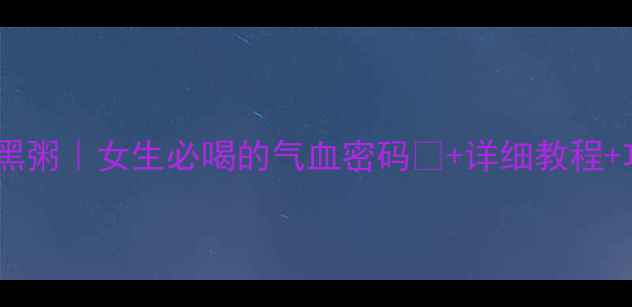 养生五黑粥女生必喝的气血密码详细教程功效全