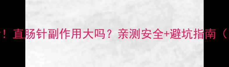 养生党必看直肠针副作用大吗亲测安全避坑指南附真实案例