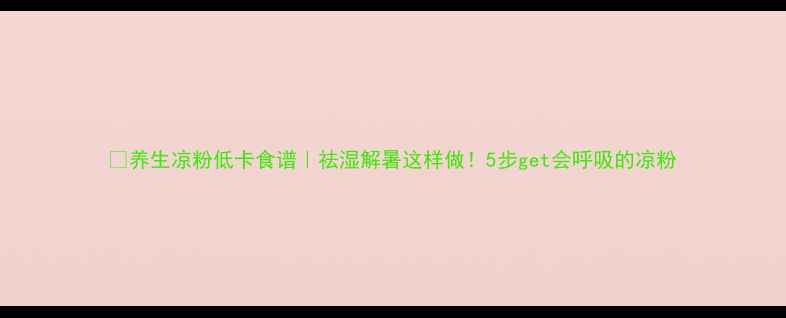 图片 🌿养生凉粉低卡食谱｜祛湿解暑这样做！5步get会呼吸的凉粉