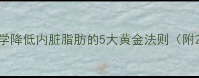 养生减肚指南科学降低内脏脂肪的5大黄金法则附28天腰围管理表