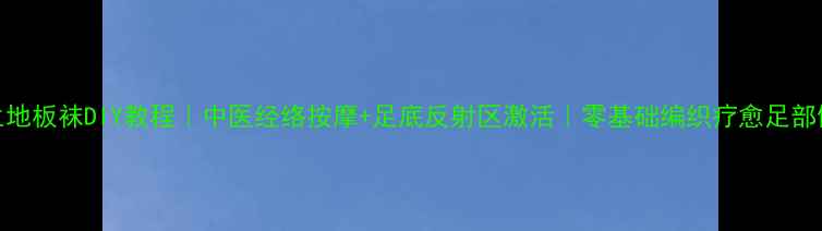 养生地板袜DIY教程中医经络按摩足底反射区激活零基础编织疗愈足部健康