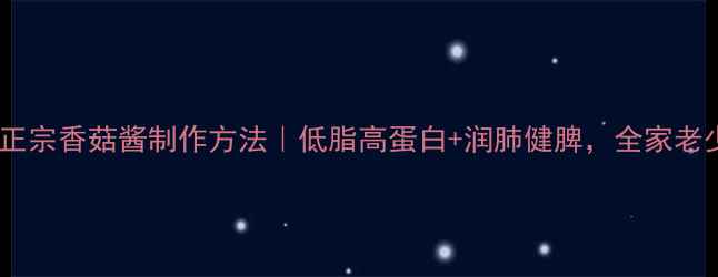 养生必备正宗香菇酱制作方法低脂高蛋白润肺健脾全家老少都爱喝
