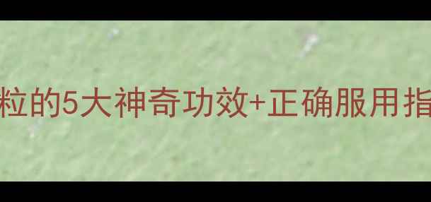 养生必备瓜子金颗粒的5大神奇功效正确服用指南润肺止咳亲测有效