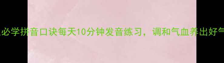 养生必学拼音口诀每天10分钟发音练习调和气血养出好气色