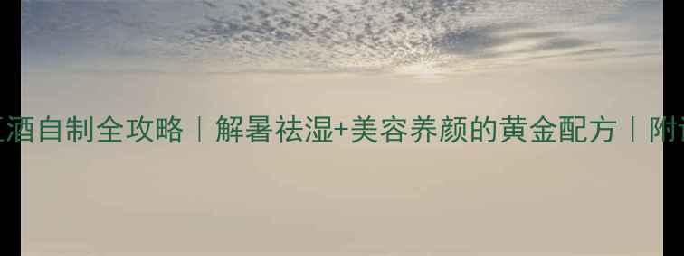 图片 🌿养生必看绿豆酒自制全攻略｜解暑祛湿+美容养颜的黄金配方｜附详细步骤+功效2