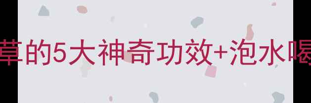 图片 🌿养生必看！小飞扬草的5大神奇功效+泡水喝方法（附真人实测）