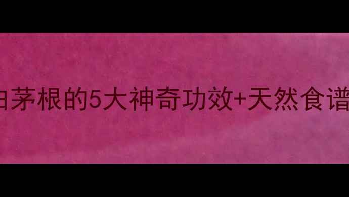 图片 🌿养生必看！生白茅根的5大神奇功效+天然食谱，喝出好气色！2