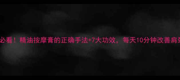 图片 🌿养生必看！精油按摩膏的正确手法+7大功效，每天10分钟改善肩颈腰痛2