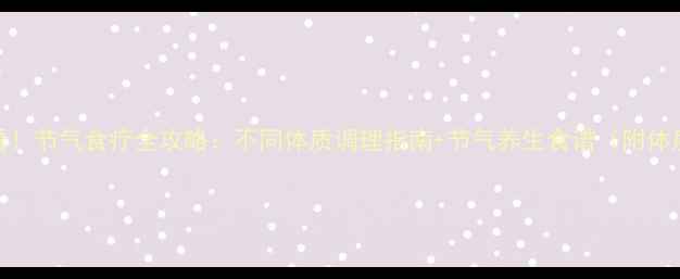 养生必看节气食疗全攻略不同体质调理指南节气养生食谱附体质自测表