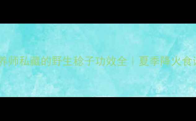 养生必看营养师私藏的野生稔子功效全夏季降火食谱3种神仙吃法