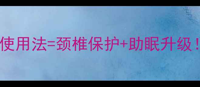 养生必看被罩正确使用法颈椎保护助眠升级3步解锁健康睡眠姿势