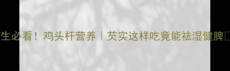 图片 🌿养生必看！鸡头杆营养｜芡实这样吃竟能祛湿健脾💡🌾2