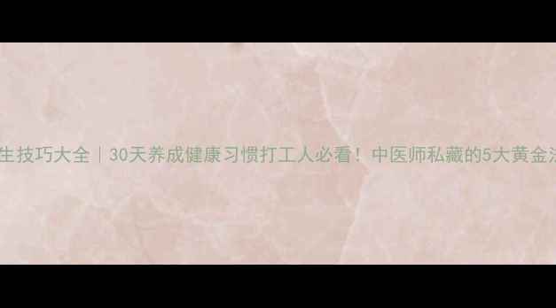 养生技巧大全30天养成健康习惯打工人必看中医师私藏的5大黄金法则