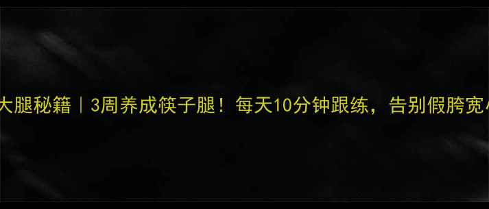 养生瘦大腿秘籍3周养成筷子腿每天10分钟跟练告别假胯宽小粗腿
