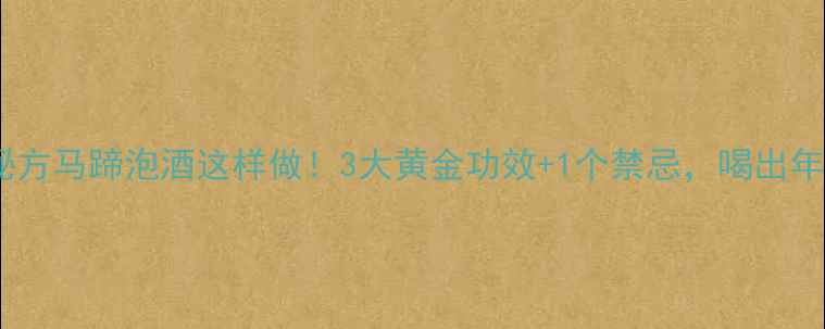 图片 🌿养生秘方马蹄泡酒这样做！3大黄金功效+1个禁忌，喝出年轻态！1