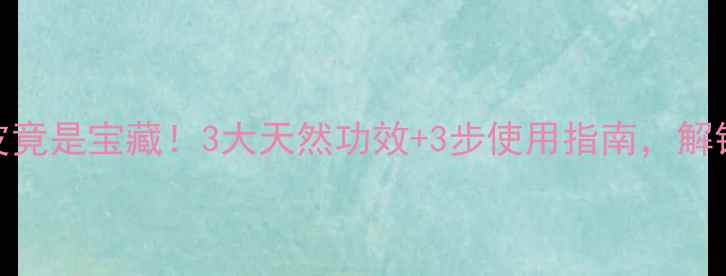 养生秘籍构树皮竟是宝藏3大天然功效3步使用指南解锁传统智慧新吃法