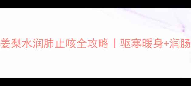 图片 🌿养生达人私藏生姜梨水润肺止咳全攻略｜驱寒暖身+润肠通便的黄金搭配！