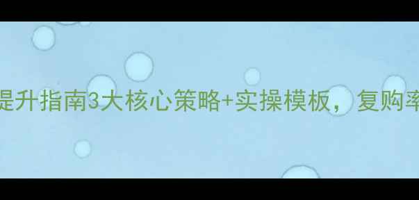 养生馆客户粘性提升指南3大核心策略实操模板复购率翻倍秘籍大公开