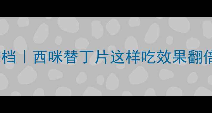 图片 🌿养胃护胃黄金搭档｜西咪替丁片这样吃效果翻倍！胃不好必看🍵2