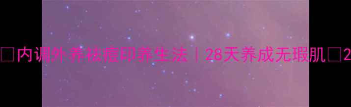 图片 🌿内调外养祛痘印养生法｜28天养成无瑕肌🌿2
