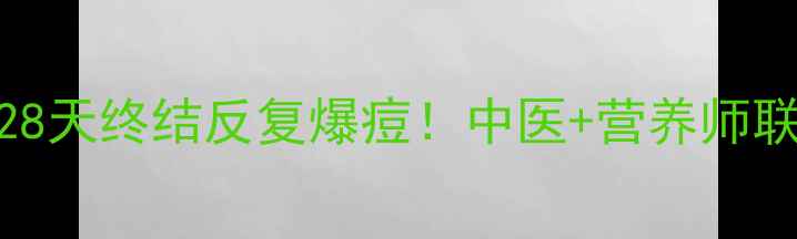 图片 🌿内调外养祛痘攻略｜28天终结反复爆痘！中医+营养师联合打造的养生祛痘指南