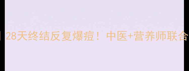 图片 🌿内调外养祛痘攻略｜28天终结反复爆痘！中医+营养师联合打造的养生祛痘指南1