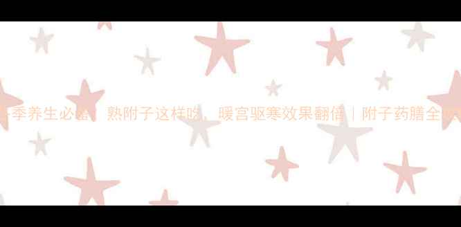 图片 🌿冬季养生必备！熟附子这样吃，暖宫驱寒效果翻倍｜附子药膳全攻略2