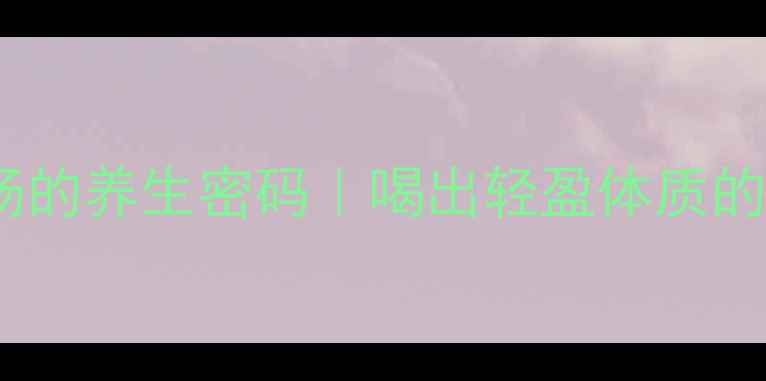 冬瓜排骨汤的养生密码喝出轻盈体质的黄金搭配