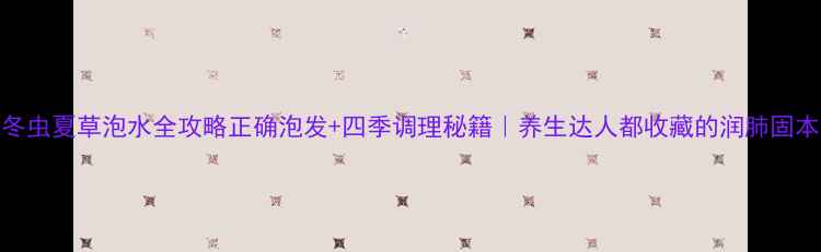 图片 🌿冬虫夏草泡水全攻略正确泡发+四季调理秘籍｜养生达人都收藏的润肺固本法