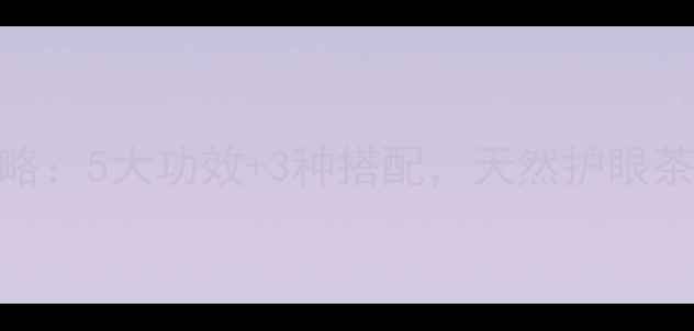 决明子养生全攻略5大功效3种搭配天然护眼茶这样做才科学