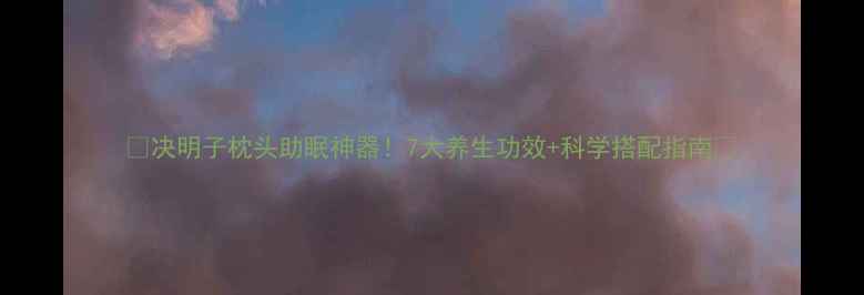 决明子枕头助眠神器7大养生功效科学搭配指南