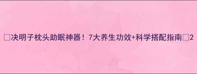 图片 🌿决明子枕头助眠神器！7大养生功效+科学搭配指南🌙2