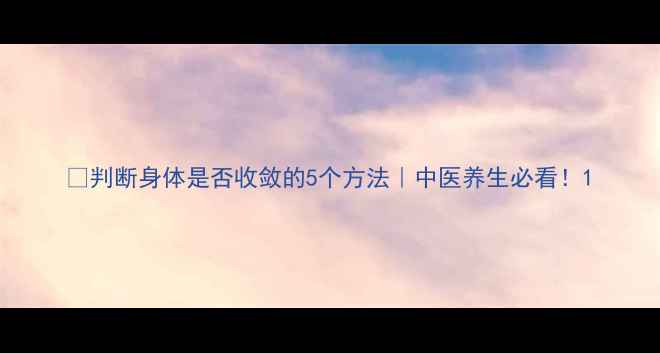 判断身体是否收敛的5个方法中医养生必看