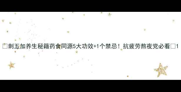 图片 🌿刺五加养生秘籍药食同源5大功效+1个禁忌！抗疲劳熬夜党必看🌙1
