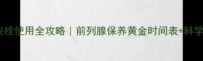 图片 🌿前列安栓使用全攻略｜前列腺保养黄金时间表+科学起效💊1
