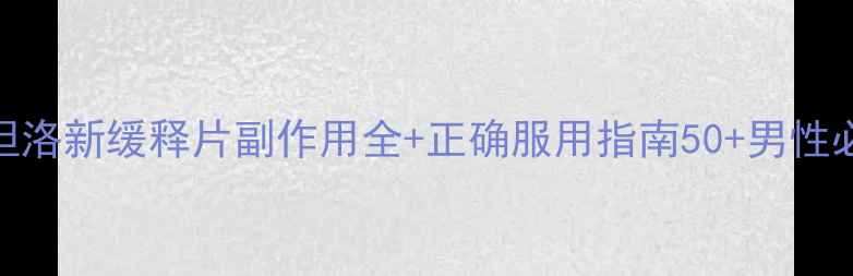 图片 🌿前列腺保养神器！盐酸坦洛新缓释片副作用全+正确服用指南50+男性必看！科学应对前列腺问题