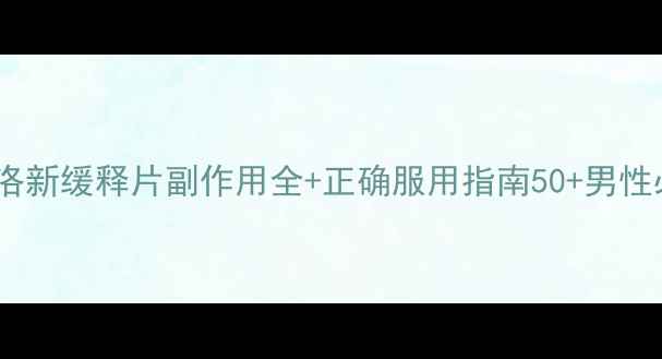 图片 🌿前列腺保养神器！盐酸坦洛新缓释片副作用全+正确服用指南50+男性必看！科学应对前列腺问题1