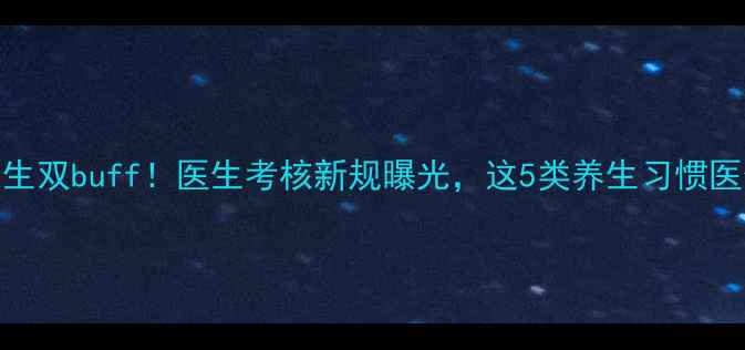 医德养生双buff医生考核新规曝光这5类养生习惯医生最点赞